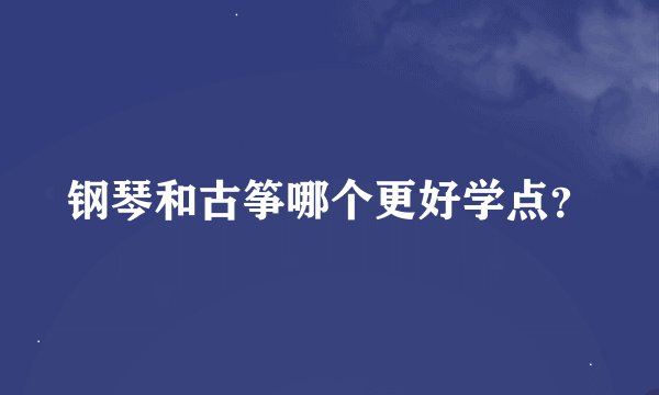 钢琴和古筝哪个更好学点？