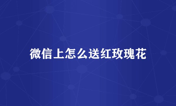 微信上怎么送红玫瑰花