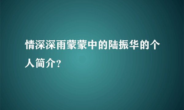 情深深雨蒙蒙中的陆振华的个人简介？