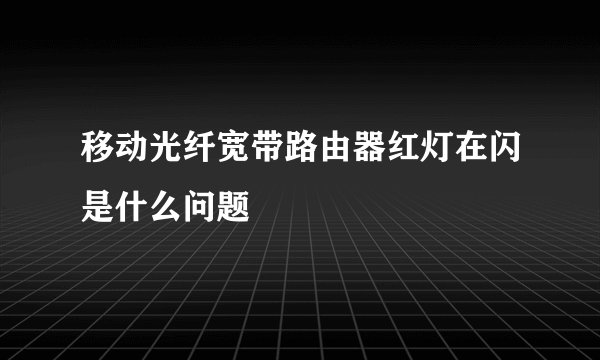 移动光纤宽带路由器红灯在闪是什么问题