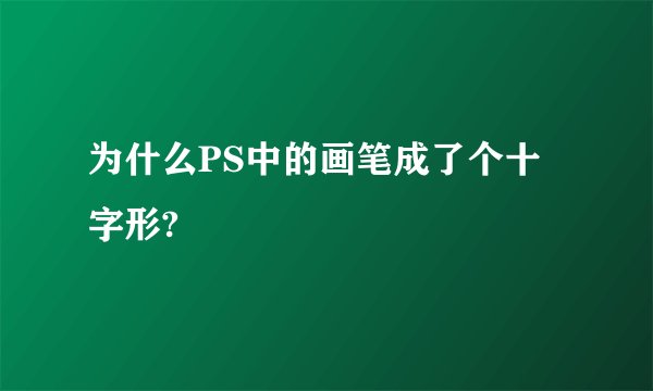 为什么PS中的画笔成了个十字形?