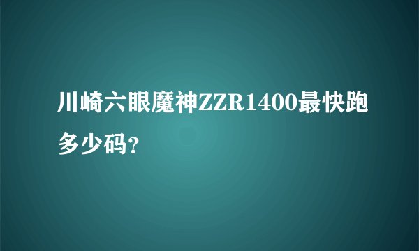 川崎六眼魔神ZZR1400最快跑多少码？