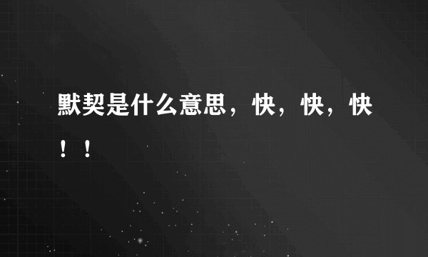 默契是什么意思，快，快，快！！
