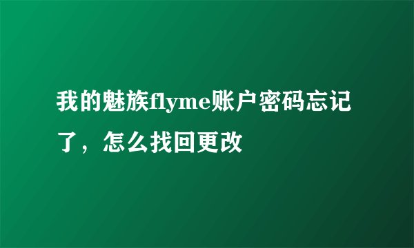 我的魅族flyme账户密码忘记了，怎么找回更改