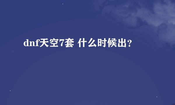 dnf天空7套 什么时候出？