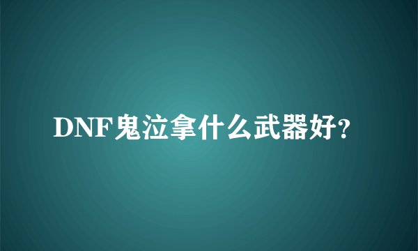 DNF鬼泣拿什么武器好？