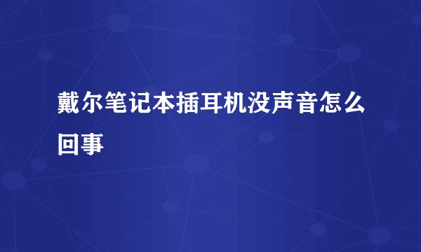 戴尔笔记本插耳机没声音怎么回事