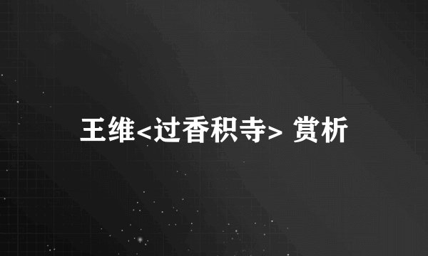 王维<过香积寺> 赏析