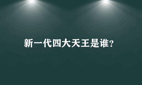 新一代四大天王是谁？