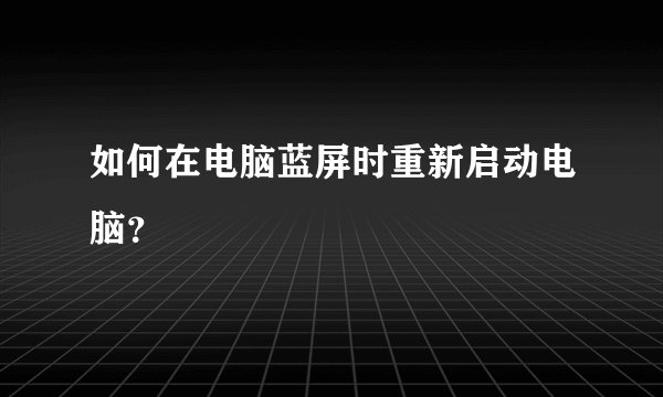 如何在电脑蓝屏时重新启动电脑？