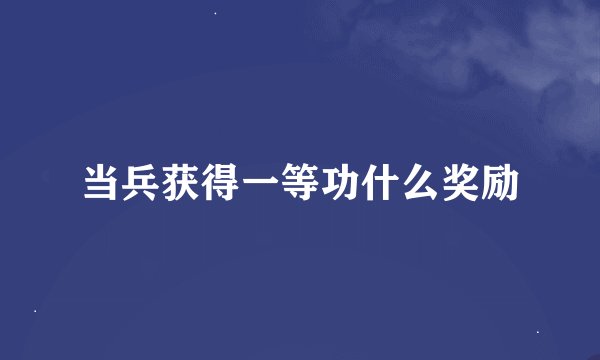 当兵获得一等功什么奖励