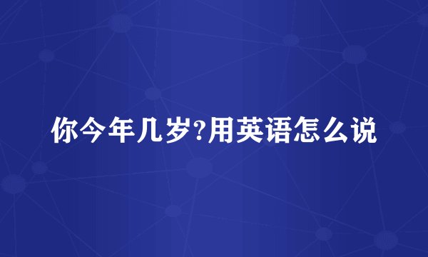 你今年几岁?用英语怎么说