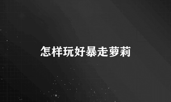 怎样玩好暴走萝莉