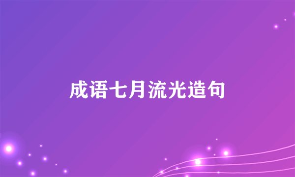 成语七月流光造句