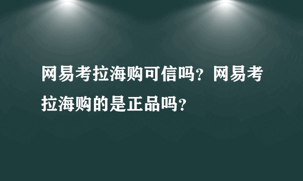 网易考拉海购可信吗？网易考拉海购的是正品吗？