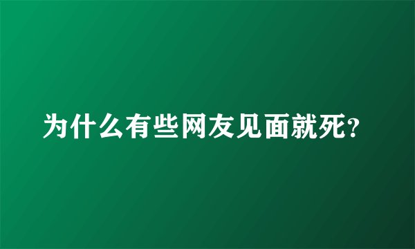 为什么有些网友见面就死？