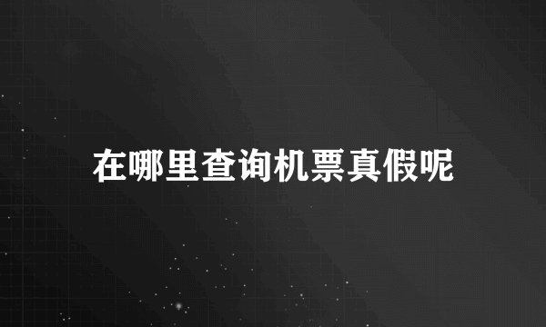 在哪里查询机票真假呢