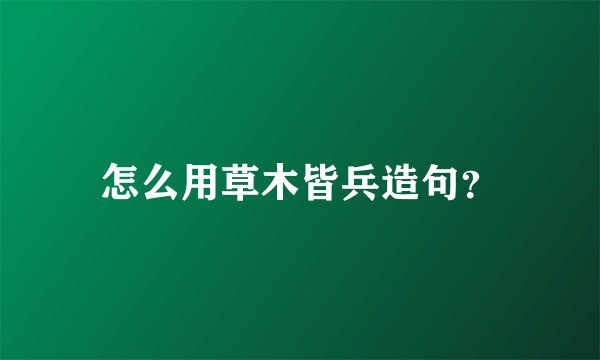 怎么用草木皆兵造句？