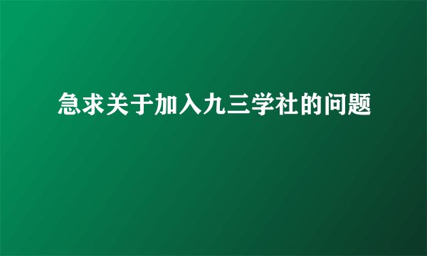 急求关于加入九三学社的问题