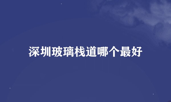深圳玻璃栈道哪个最好