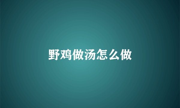 野鸡做汤怎么做