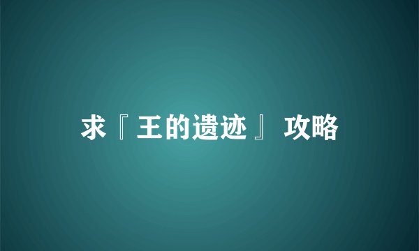 求『王的遗迹』 攻略