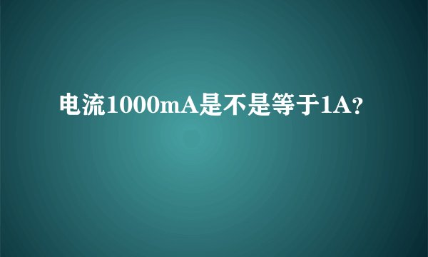 电流1000mA是不是等于1A？
