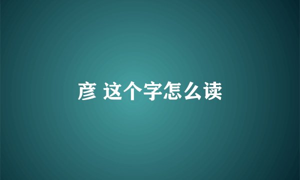 彦 这个字怎么读