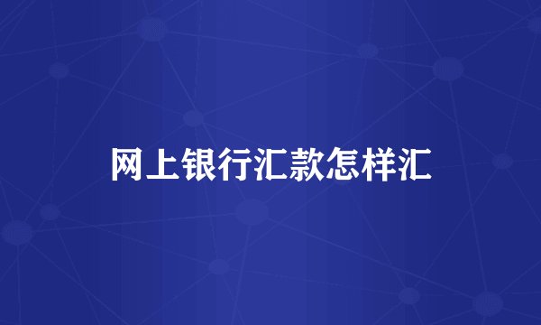 网上银行汇款怎样汇