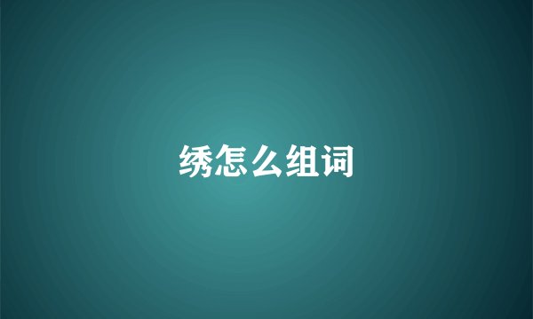 绣怎么组词
