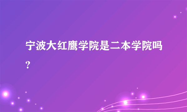 宁波大红鹰学院是二本学院吗？