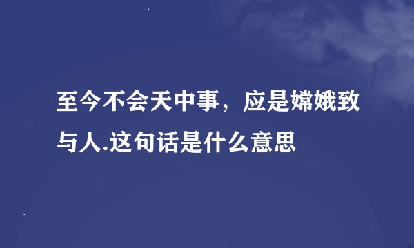 至今不会天中事，应是嫦娥致与人.这句话是什么意思