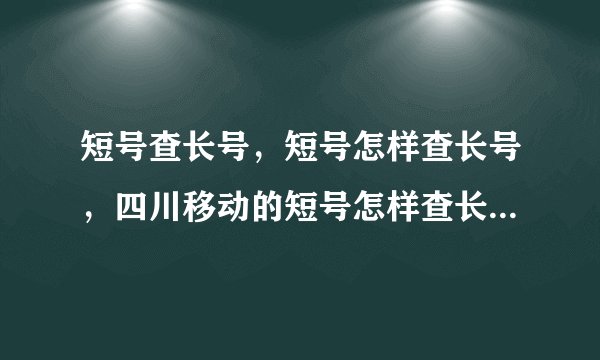 短号查长号，短号怎样查长号，四川移动的短号怎样查长号，长号怎样查短号