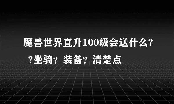 魔兽世界直升100级会送什么?_?坐骑？装备？清楚点