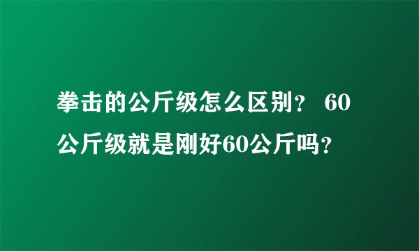 拳击的公斤级怎么区别？ 60公斤级就是刚好60公斤吗？