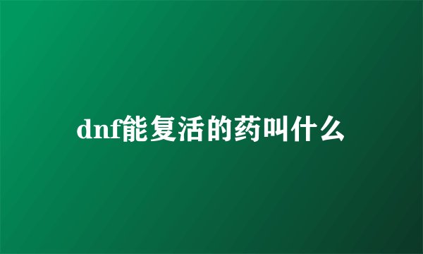 dnf能复活的药叫什么
