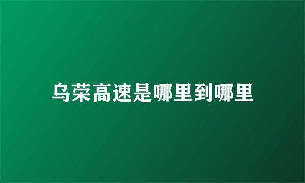 乌荣高速是哪里到哪里