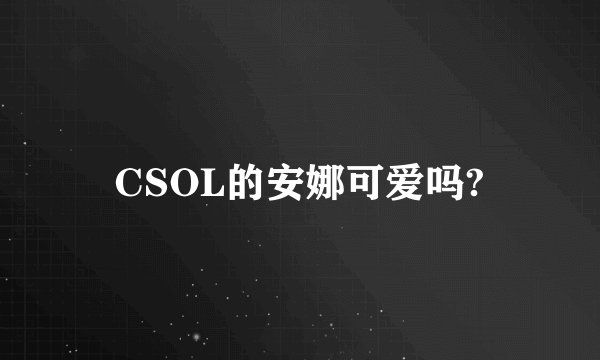 CSOL的安娜可爱吗?