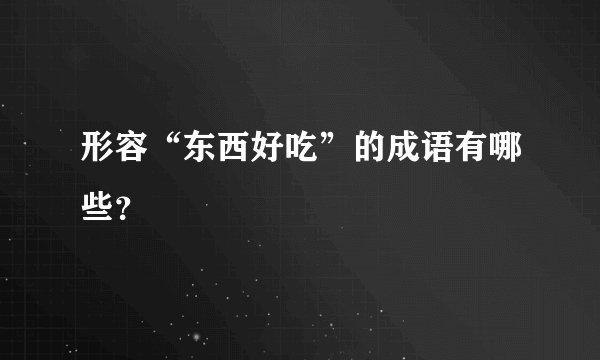 形容“东西好吃”的成语有哪些？