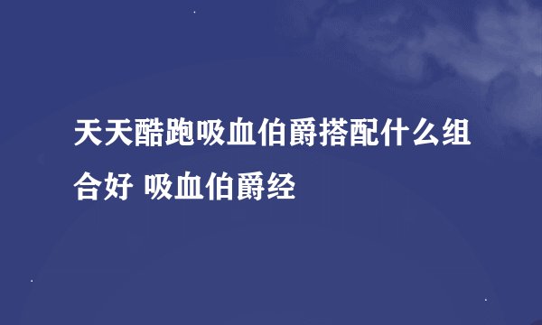 天天酷跑吸血伯爵搭配什么组合好 吸血伯爵经