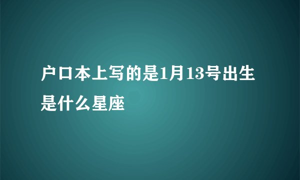 户口本上写的是1月13号出生是什么星座