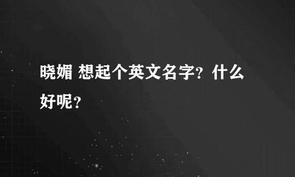晓媚 想起个英文名字?什么好呢?