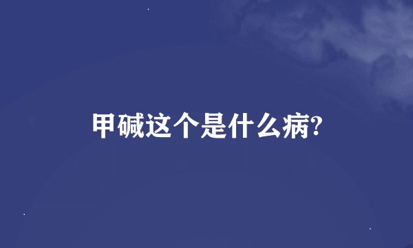 甲碱这个是什么病?