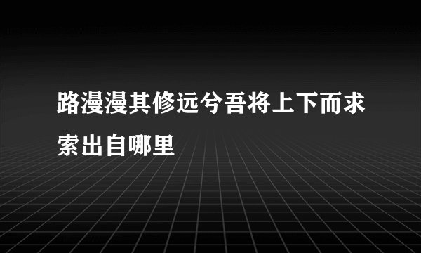 路漫漫其修远兮吾将上下而求索出自哪里