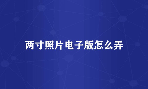 两寸照片电子版怎么弄