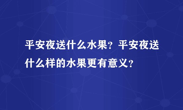 平安夜送什么水果？平安夜送什么样的水果更有意义？