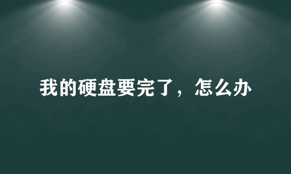 我的硬盘要完了，怎么办