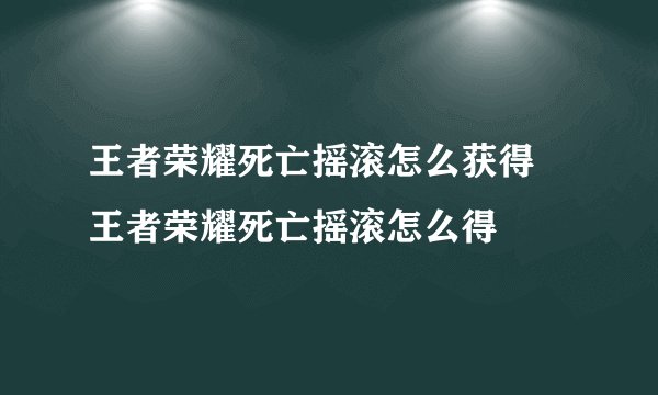 王者荣耀死亡摇滚怎么获得 王者荣耀死亡摇滚怎么得