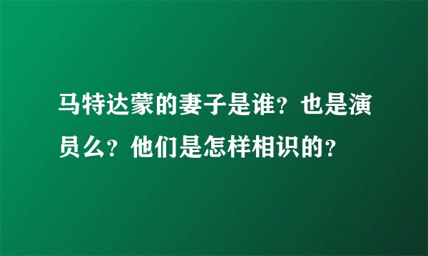 马特达蒙的妻子是谁？也是演员么？他们是怎样相识的？