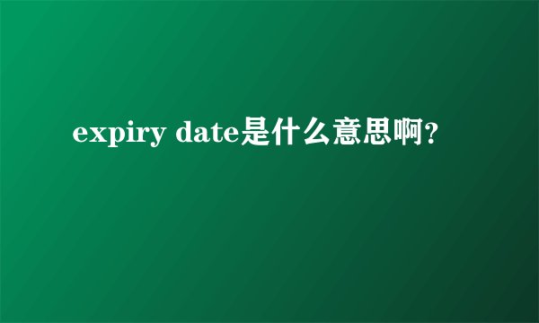 expiry date是什么意思啊?